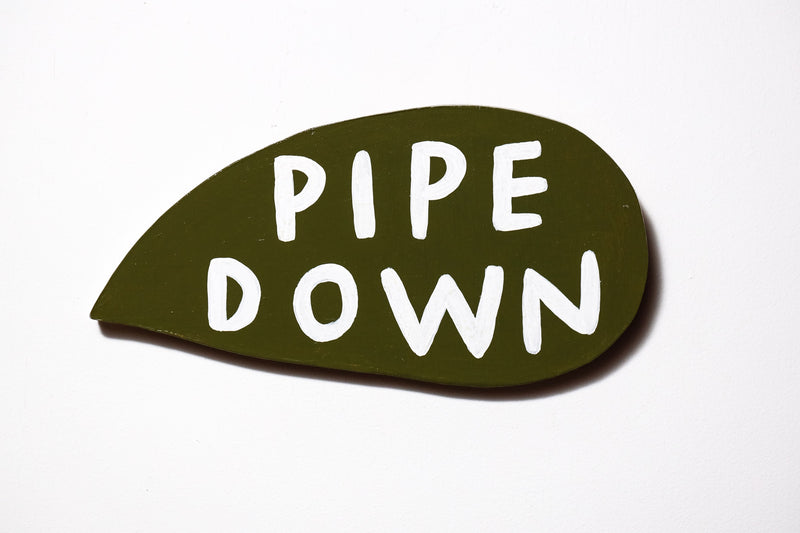 pipe down