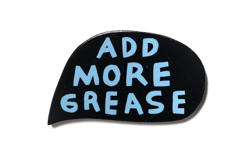 add more grease